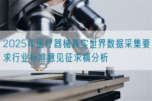2025年醫療器械真實世界數據采集要求行業標準意見征求稿分析(圖1)